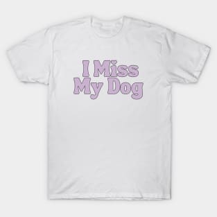 I Miss My Dog - Dog Quotes T-Shirt